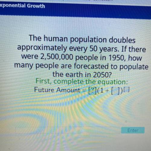 The human population doubles

approximately every 50 years. If there
were 2,500,000 people in 1950