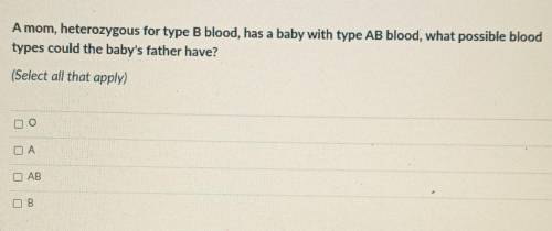A mom, heterozygous for type B blood, has a baby with type AB blood, what possible blood types coul