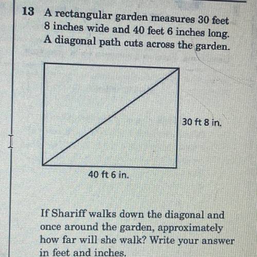 A rectangular garden measures 30 feet

8 inches wide and 40 feet 6 inches long.
A diagonal path cu
