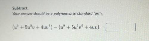 Subtract. Your answer should be a polynomial in standard form. (u²+5u²v+4uv²)−(u²+5u²v²+4uv)=