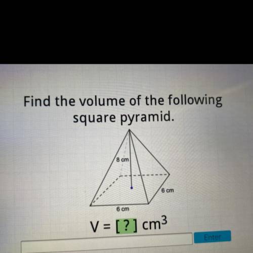 Find the volume of the following
square pyramid.
8 cm
6 cm
6 cm
V = [?] cm3
