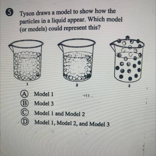 Tyson draws a model to show how the

particles in a liquid appear. Which model
(or models) could r