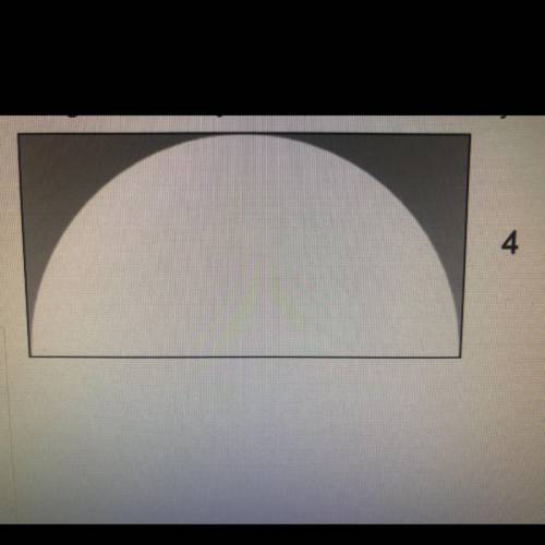 The figure is a semi circle inside of a rectangle. What is the area of the shaded region? show your