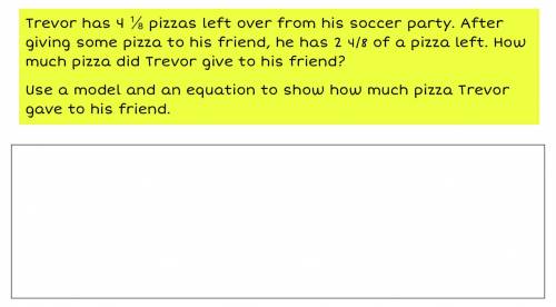 Trevor has 4 ⅛ pizzas left over from his soccer party. After giving some pizza to his friend, he ha