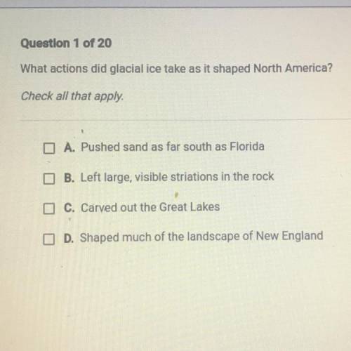 What actions did glacial ice take as it shaped North America?

Check all that apply.
A. Pushed san