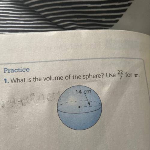 Practice
1. What is the volume of the sphere? Use 22/7 for pie 
Need answer ASAP