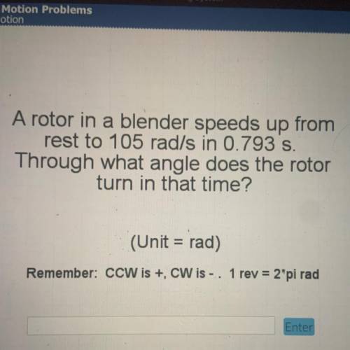 A rotor in a blender speeds up from

rest to 105 rad/s in 0.793 s.
Through what angle does the rot
