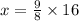 x =  \frac{9}{8}  \times 16