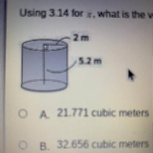 Using 3.14 for , what is the volume of the cylinder?

O A. 21.771 cubic meters
O B. 32.656 cubic m