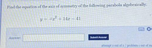 Find the axis of symmetry of the following parabola algebraically Y=-x^2+14x-41 I only have one mor