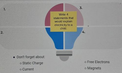 Write 4 statements that would explain electricity to a child.

1. 2. 3. 4. • Don't forget about: o