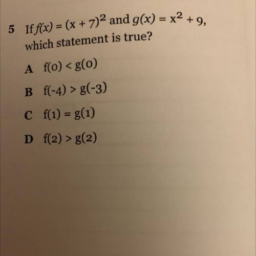 If f(x) = (x + 7)2 and g(x) = x2 +9,

which statement is true?
A fo)
B f(-4) > g(-3)
C f(1) = g