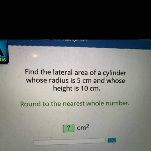 Find the lateral area of a cylinder

whose radius is 5 cm and whose
height is 10 cm.
Round to the