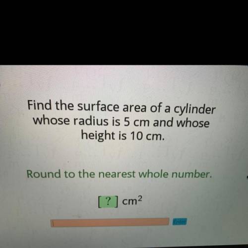 Find the surface area of a cylinder

whose radius is 5 cm and whose
height is 10 cm.
Round to the