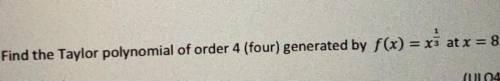 Find the Taylor polynomial of order 4(four) generated by f(x) =x^1/3 at x=8