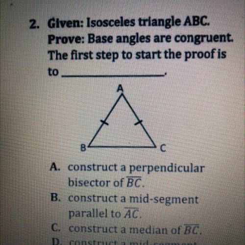 2. Given: Isosceles triangle ABC.

Prove: Base angles are congruent.
The first step to start the p