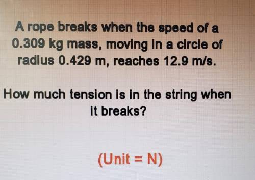 A rope breaks when the speed of a

0.309 kg mass, moving in a circle ofradius 0.429 m, reaches 12.