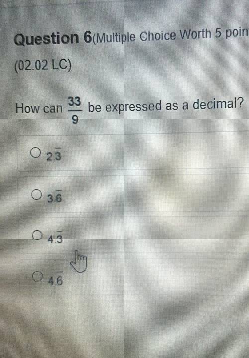 Question 6(Multiple Choice Worth 5 points) (02.02 LC) How can 33/9 be expressed as a decimal? 0 23