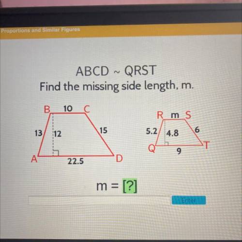 ABCD ~ QRST

Find the missing side length, m.
B.
10 C
Rms
13
12
15
5.2 4.8
6
ST
9
A
22.5
D
m = [?]