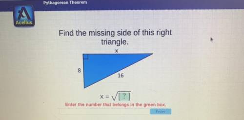 PLEASE HELP!! Find the missing side of this right triangle 
X 
8
16 
x=[?]