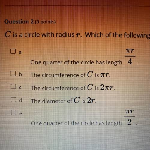 Question 2 (3 points)

C is a circle with radius r. Which of the following is true? Select all tha