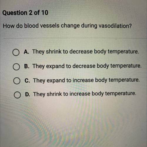 How do blood vessels change during vasodilation?

O A. They shrink to decrease body temperature.
B