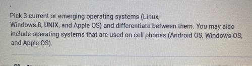 Please helppp answer this question!!

Pick 3 current or emerging operating systems(Linux,Windows 8