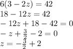 6(3 - 2z) = 42 \\ 18 - 12z = 42 \\ - 12z + 18 - 42 = 0  \\  - z +  \frac{3}{2}  - 2 = 0 \\ z =  -  \frac{3}{2}  + 2