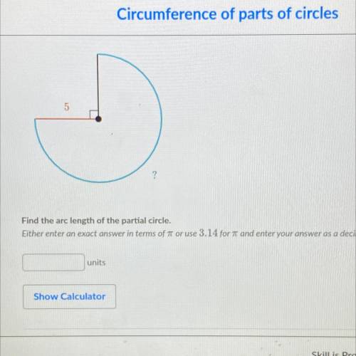 5

? 
Find the arc length of the partial circle.
Either enter an exact answer in terms of 7 or use