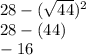 28-(\sqrt{44} )^2\\28 - (44)\\-16