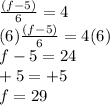 \frac{(f-5)}{6} = 4\\(6)\frac{(f-5)}{6} = 4(6) \\f-5 = 24\\  +5 = +5\\f = 29