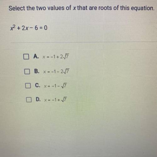 Select the two values of x that are roots of this equation.

x2 + 2x - 6 = 0
U
A. X=-1+2-17
B. x=-