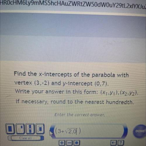 Find the x-intercepts of the parabola with

vertex (3,-2) and y-intercept (0,7).
Write your answer