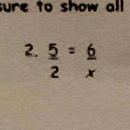 Solve proportion
5/2=6/x ???