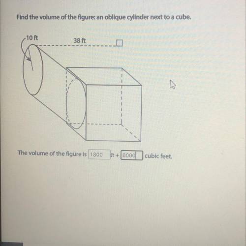 Question

Find the volume of the figure: an oblique cylinder next to a cube.
-10 Ft
38 ft
The volu