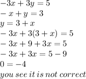 - 3x + 3y = 5 \\  - x + y = 3 \\ y = 3 + x \\  - 3x + 3(3 + x) = 5 \\  - 3x + 9 + 3x = 5 \\  - 3x + 3x = 5 - 9 \\  0 =  - 4 \\ you \: see \: it \: is \: not \: correct