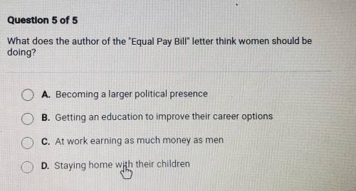 Question 5 of 5 What does the author of the Equal Pay Bill letter think women should be doing? O
