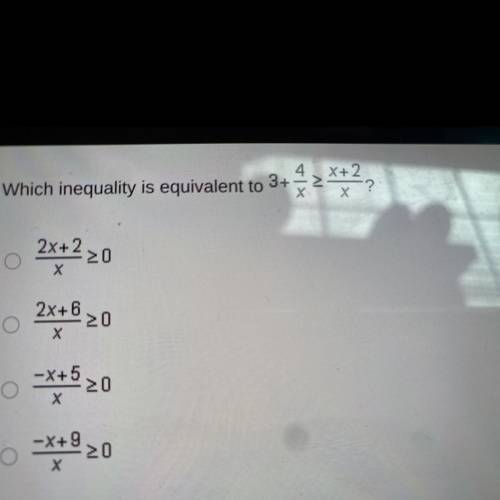 Help ASAP please

Which inequality is equivalent to
3+
2x+220
х
2x+6
20
Х
0
-X+5
20
X
-X+9
20