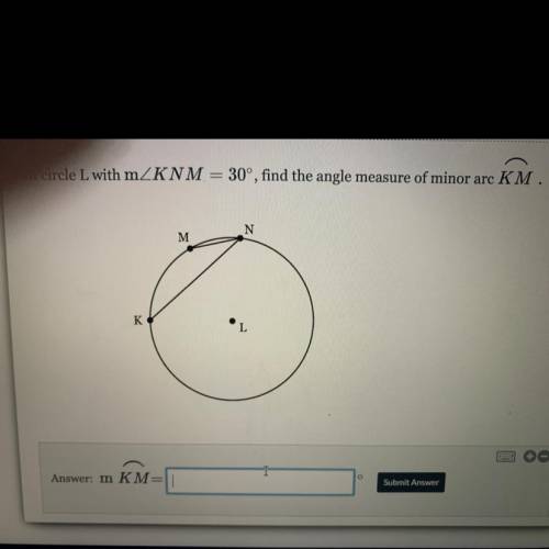 In circle L with mZKNM = 30°, find the angle measure of minor arc KM.
N
M
K
L