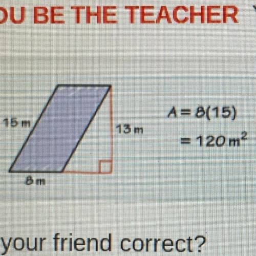 PLEASE HELP ME GUYS!!!

your friend finds the area of the parallelogram...
(imagine above)
is your
