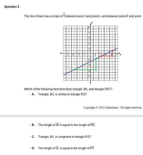Which of the following best describes triangle JKL and triangle RST?