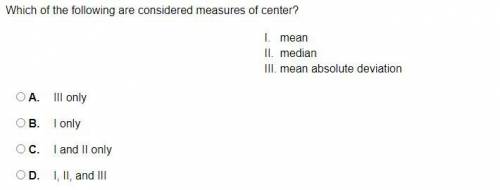Which of the following are considered measures of center?

I. mean
II. median
III. mean absolute d