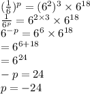 (\frac{1}{6}) ^p=(6^2)^3 \times 6^{18}\\\frac{1}{6^p} =6^{2 \times 3} \times 6^ {18}\\6^{-p}=6^6 \times 6^{18}\\=6^{6+18}\\=6^{24}\\-p=24\\p=-24