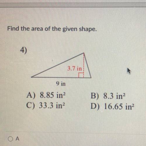 Find the area of the given shape.

4)
3.7 in)
9 in
A) 8.85 in?
C) 33.3 in?
B) 8.3 in
D) 16.65 in?