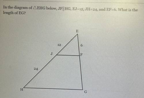 In the diagram of EHG below, JFll HG,EJ=12,JH=24,and EF=6. What is the length of EG?