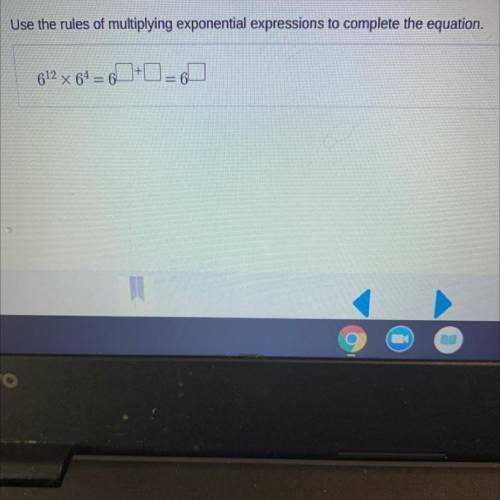 Use the rules of multiplying exponential expressions to complete the equation.

612 x 64 = 6
no l