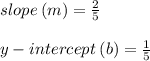 slope \: (m) =  \frac{2}{5}  \\  \\ y - intercept \: (b) =  \frac{1}{5}