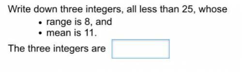 PLEASE HELP ME

Write down three integers, all less than 25, whose range is 8 an
