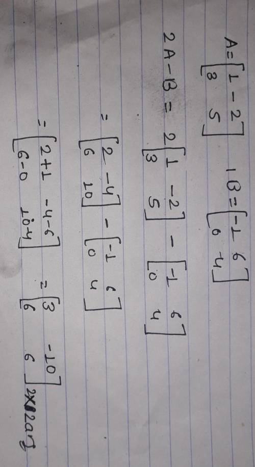 FInd 2A-B

im pretty sure its 
[2 -8]
[3 1]
because you're multiplying each number in the first set