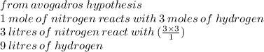 from \: avogadros \: hypothesis \\ 1 \: mole \: of \: nitrogen \: reacts \: with \: 3 \: moles \: of \: hydrogen \\ 3 \: litres \: of \: nitrogen \: react \: with \: ( \frac{3 \times 3}{1} ) \\ 9 \: litres \: of \: hydrogen
